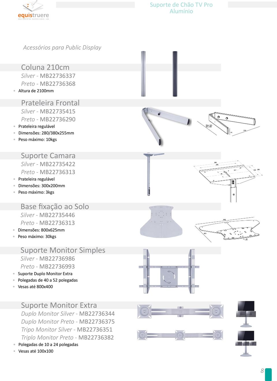 - MB735446 Preto - MB73633 Dimensões: 800x65 Peso máximo: 30kgs Suporte Monitor Simples Silver - MB736986 Preto - MB736993 Suporte Duplo Monitor Extra de 40 a 5 polegadas Vesas