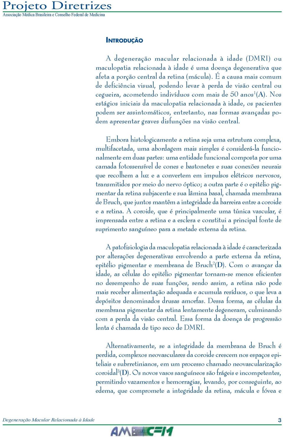 Nos estágios iniciais da maculopatia relacionada à idade, os pacientes podem ser assintomáticos, entretanto, nas formas avançadas podem apresentar graves disfunções na visão central.