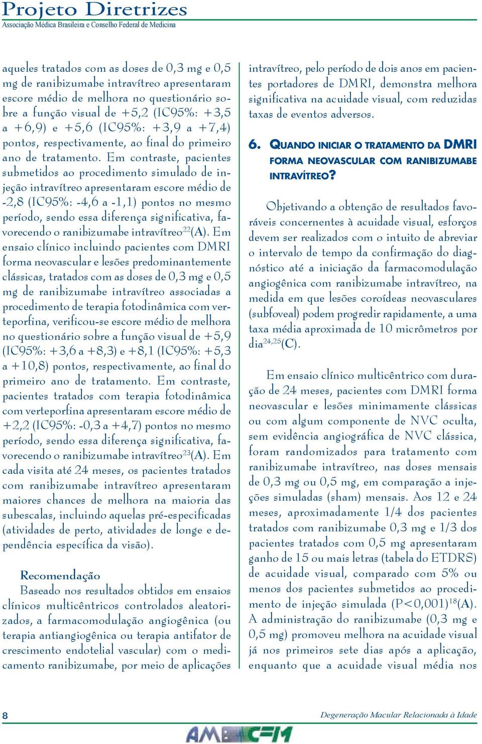 Em contraste, pacientes submetidos ao procedimento simulado de injeção intravítreo apresentaram escore médio de -2,8 (IC95%: -4,6 a -1,1) pontos no mesmo período, sendo essa diferença significativa,