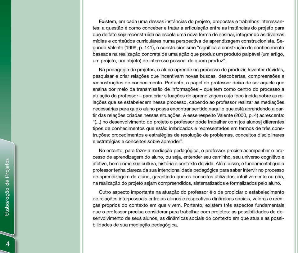 141), o construcionismo significa a construção de conhecimento baseada na realização concreta de uma ação que produz um produto palpável (um artigo, um projeto, um objeto) de interesse pessoal de