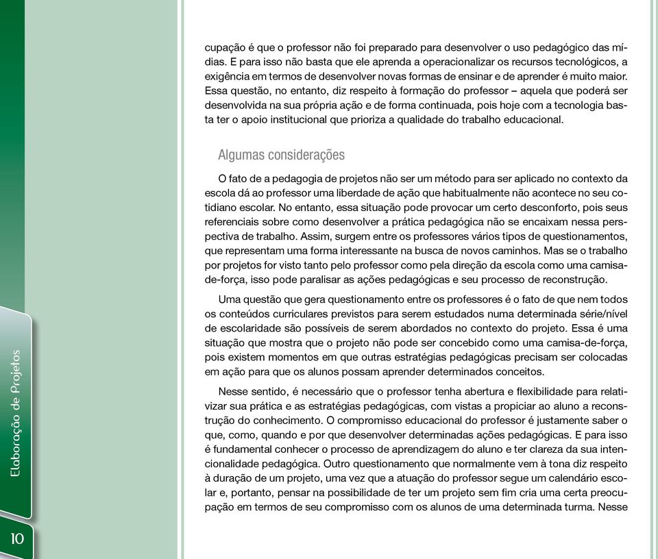 Essa questão, no entanto, diz respeito à formação do professor aquela que poderá ser desenvolvida na sua própria ação e de forma continuada, pois hoje com a tecnologia basta ter o apoio institucional