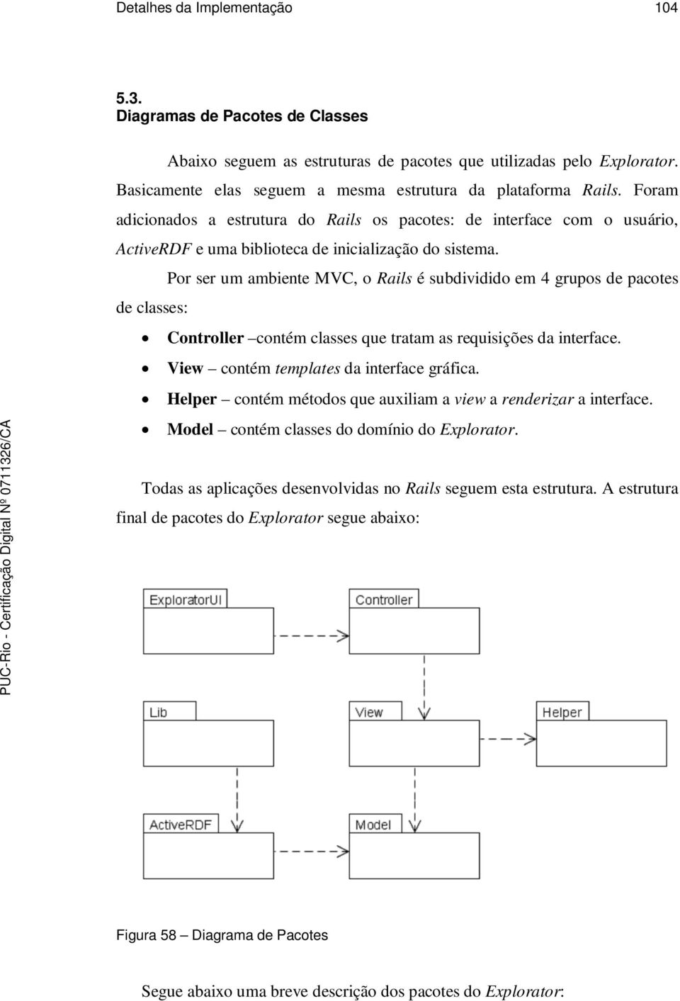 Por ser um ambiente MVC, o Rails é subdividido em 4 grupos de pacotes de classes: Controller contém classes que tratam as requisições da interface. View contém templates da interface gráfica.