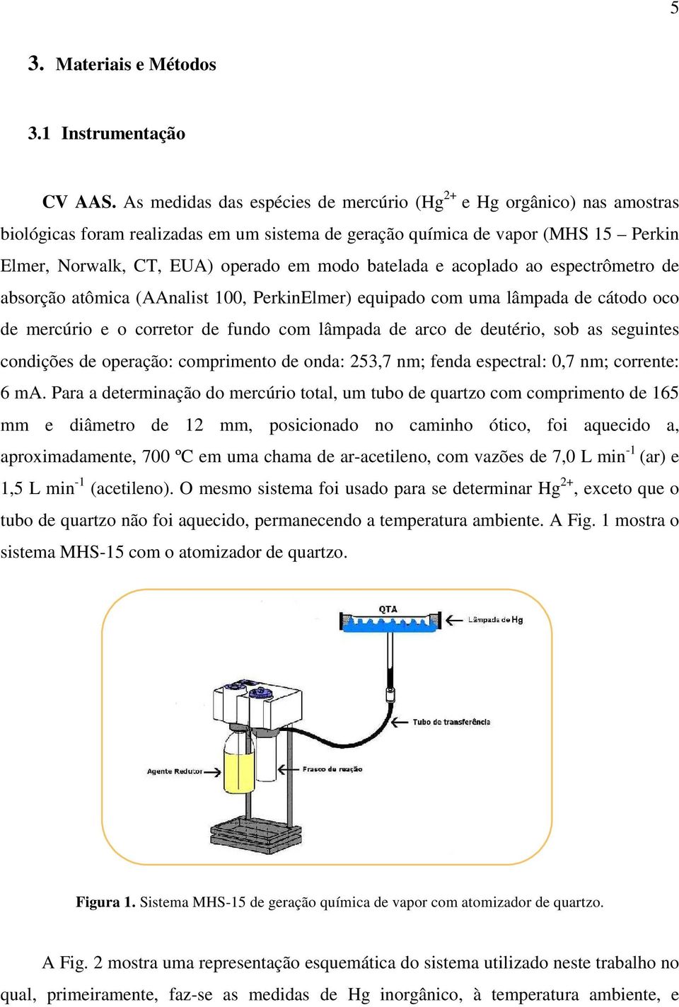 batelada e acoplado ao espectrômetro de absorção atômica (AAnalist 100, PerkinElmer) equipado com uma lâmpada de cátodo oco de mercúrio e o corretor de fundo com lâmpada de arco de deutério, sob as