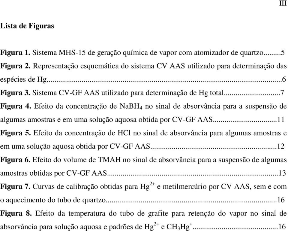 Efeito da concentração de NaBH 4 no sinal de absorvância para a suspensão de algumas amostras e em uma solução aquosa obtida por CV-GF AAS...11 Figura 5.