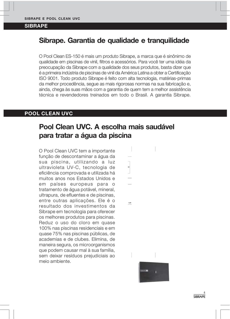 Para você ter uma idéia da preocupação da Sibrape com a qualidade dos seus produtos, basta dizer que é a primeira indústria de piscinas de vinil da América Latina a obter a Certificação ISO 9001.