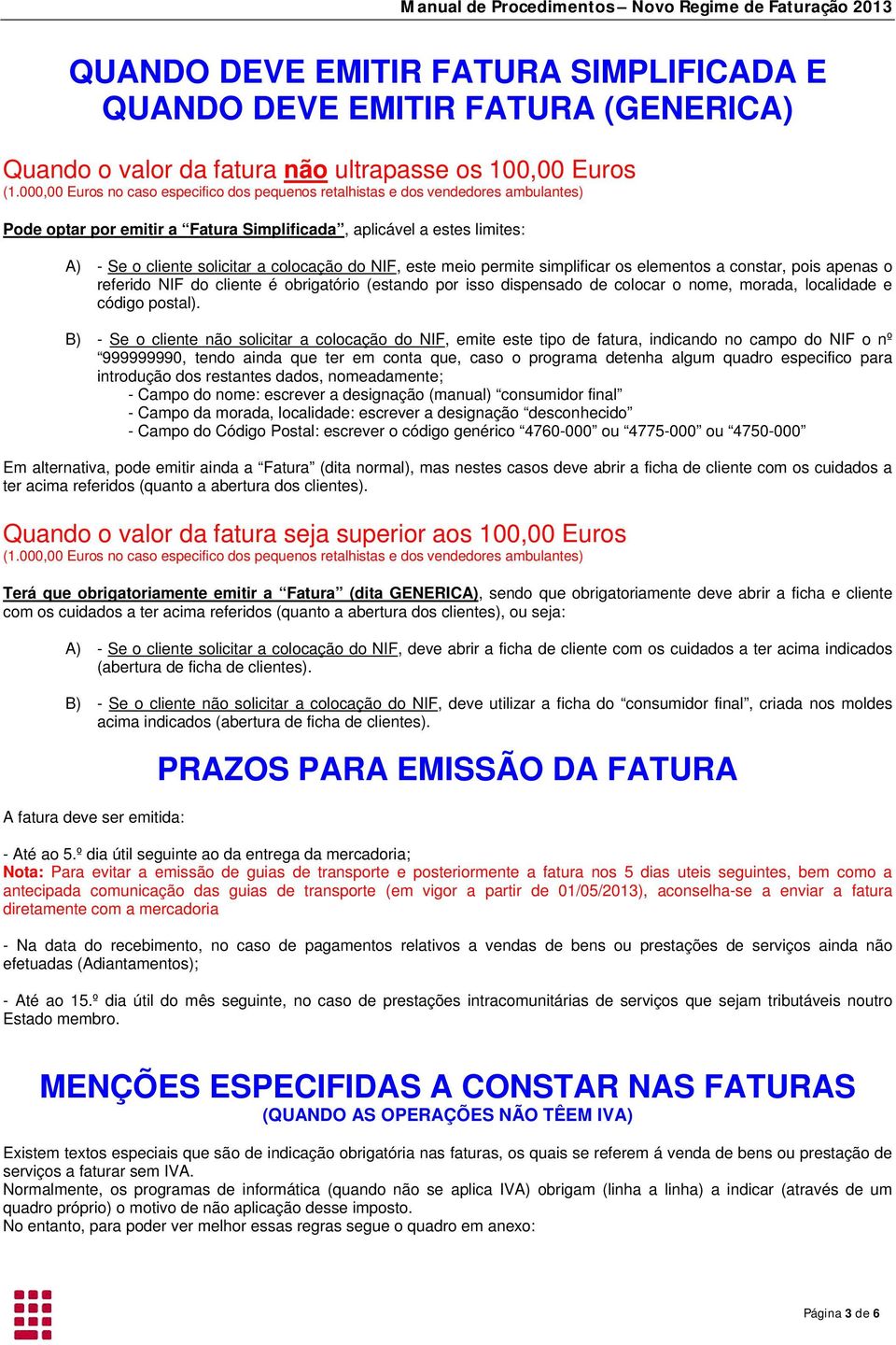 do NIF, este meio permite simplificar os elementos a constar, pois apenas o referido NIF do cliente é obrigatório (estando por isso dispensado de colocar o nome, morada, localidade e código postal).