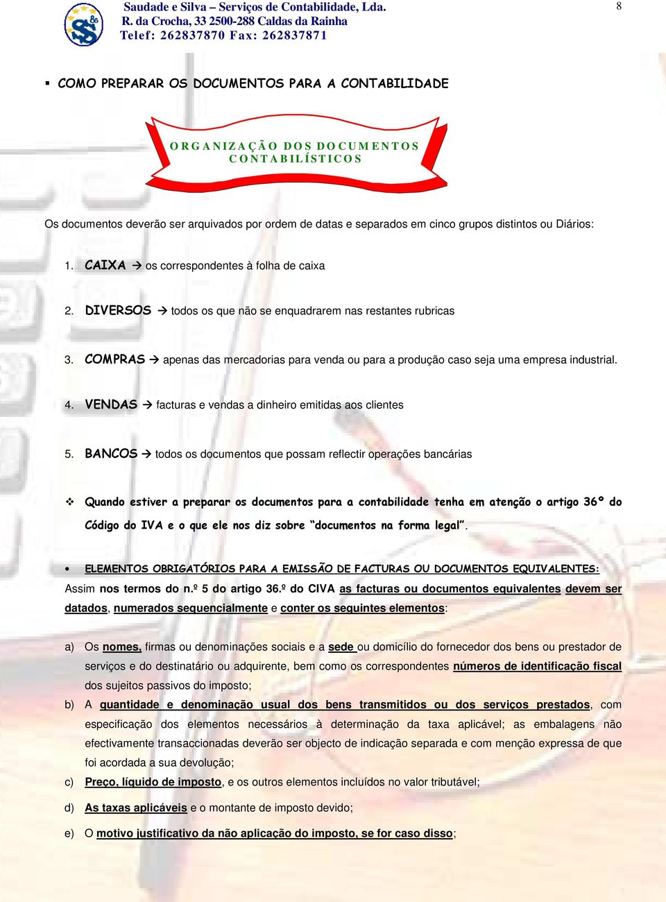 COMPRAS apenas das mercadorias para venda ou para a produção caso seja uma empresa industrial. 4. VENDAS facturas e vendas a dinheiro emitidas aos clientes 5.