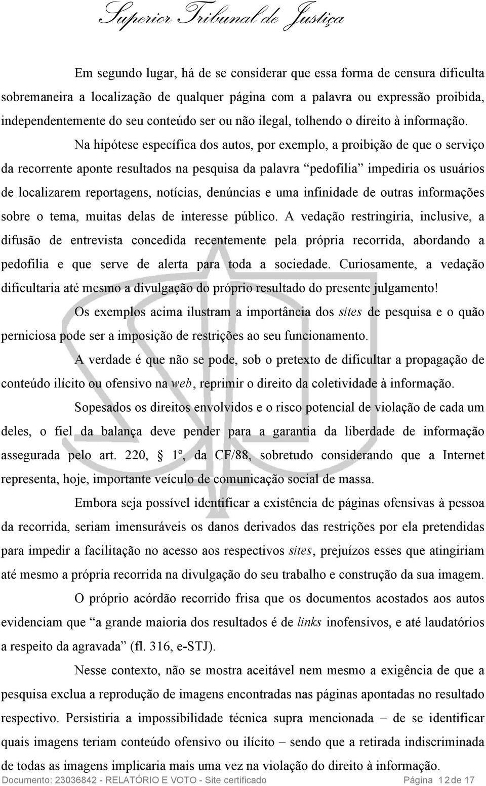 Na hipótese específica dos autos, por exemplo, a proibição de que o serviço da recorrente aponte resultados na pesquisa da palavra pedofilia impediria os usuários de localizarem reportagens,