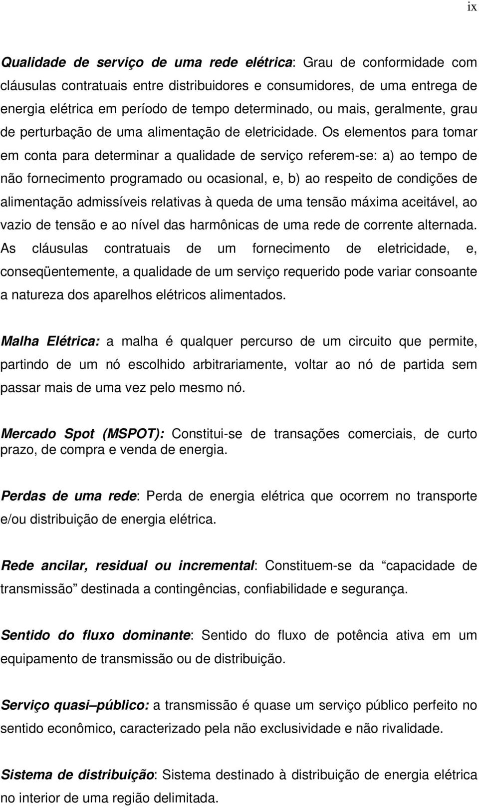 Os elementos para tomar em conta para determinar a qualidade de serviço referem-se: a) ao tempo de não fornecimento programado ou ocasional, e, b) ao respeito de condições de alimentação admissíveis