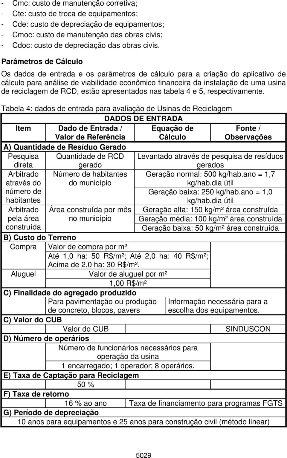 Parâmetros de Cálculo Os dados de entrada e os parâmetros de cálculo para a criação do aplicativo de cálculo para análise de viabilidade econômico financeira da instalação de uma usina de reciclagem