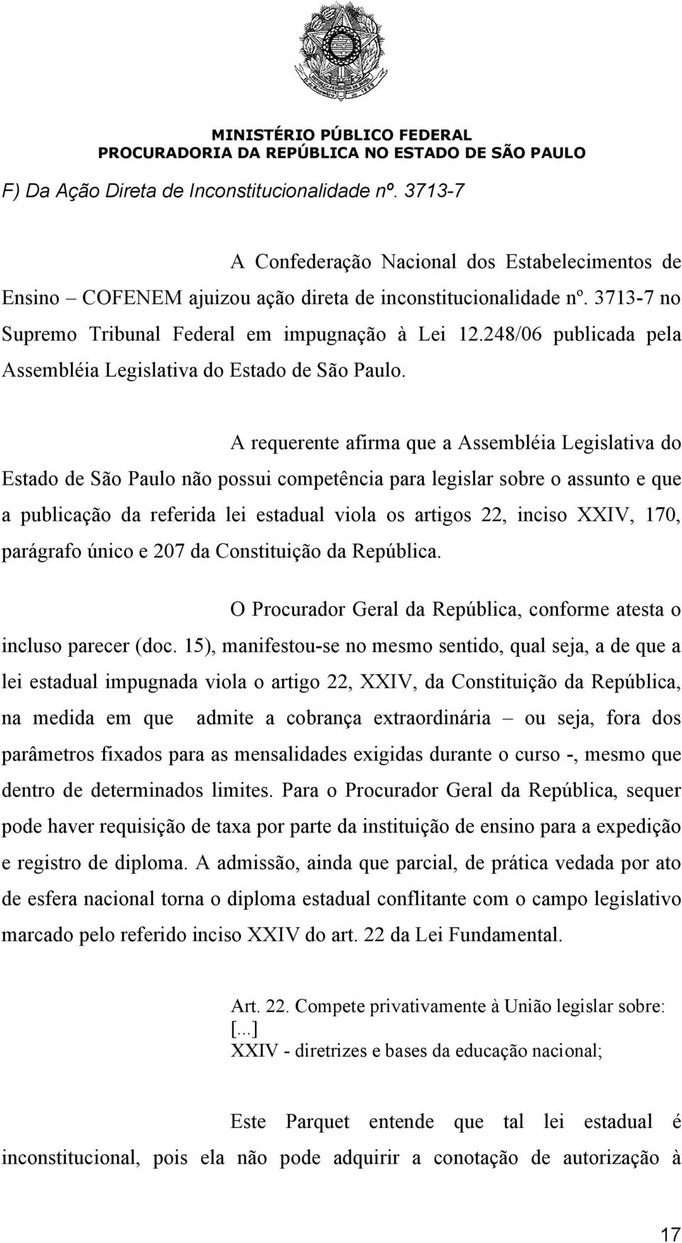 A requerente afirma que a Assembléia Legislativa do Estado de São Paulo não possui competência para legislar sobre o assunto e que a publicação da referida lei estadual viola os artigos 22, inciso