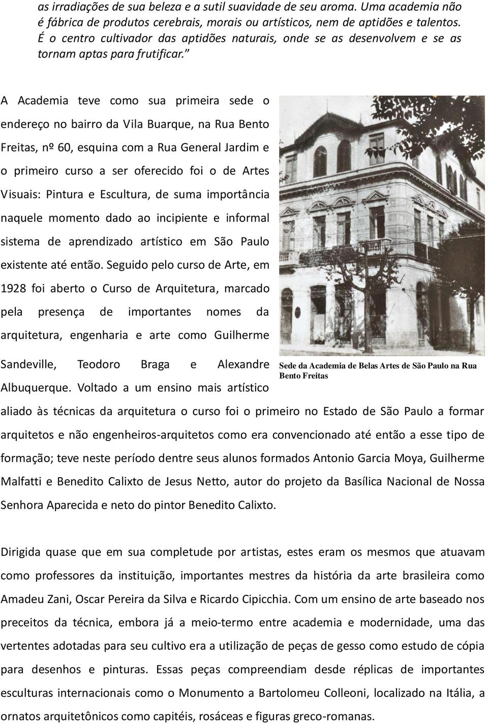 A Academia teve como sua primeira sede o endereço no bairro da Vila Buarque, na Rua Bento Freitas, nº 60, esquina com a Rua General Jardim e o primeiro curso a ser oferecido foi o de Artes Visuais: