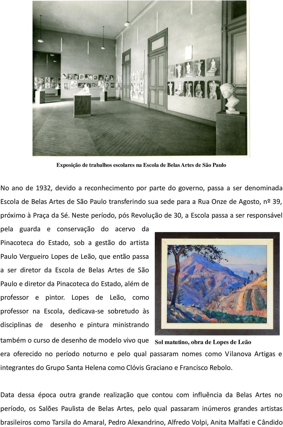 Neste período, pós Revolução de 30, a Escola passa a ser responsável pela guarda e conservação do acervo da Pinacoteca do Estado, sob a gestão do artista Paulo Vergueiro Lopes de Leão, que então