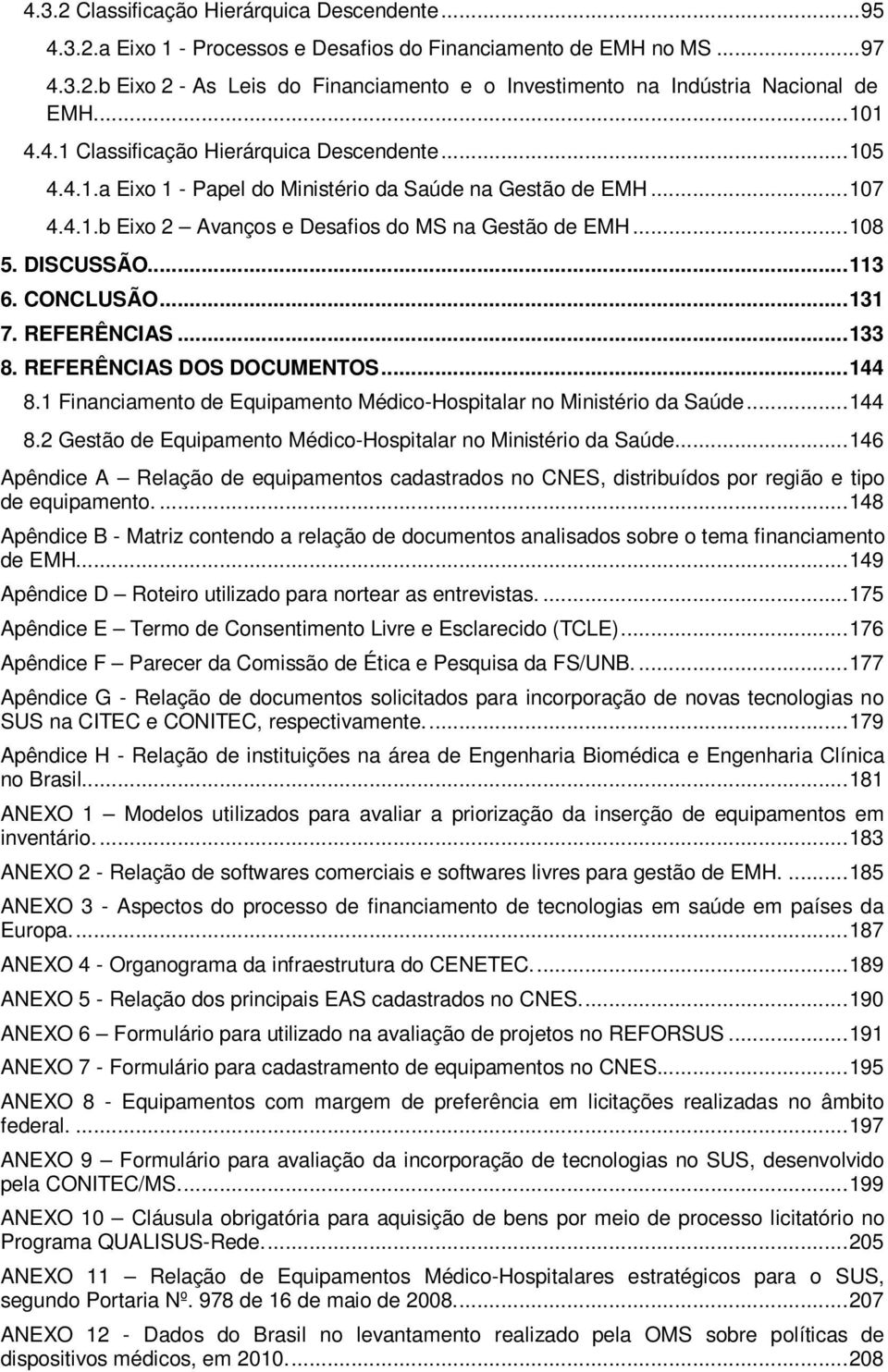 DISCUSSÃO... 113 6. CONCLUSÃO... 131 7. REFERÊNCIAS... 133 8. REFERÊNCIAS DOS DOCUMENTOS... 144 8.1 Financiamento de Equipamento Médico-Hospitalar no Ministério da Saúde... 144 8.2 Gestão de Equipamento Médico-Hospitalar no Ministério da Saúde.