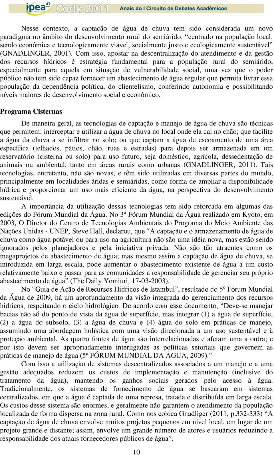 Com isso, apostar na descentralização do atendimento e da gestão dos recursos hídricos é estratégia fundamental para a população rural do semiárido, especialmente para aquela em situação de