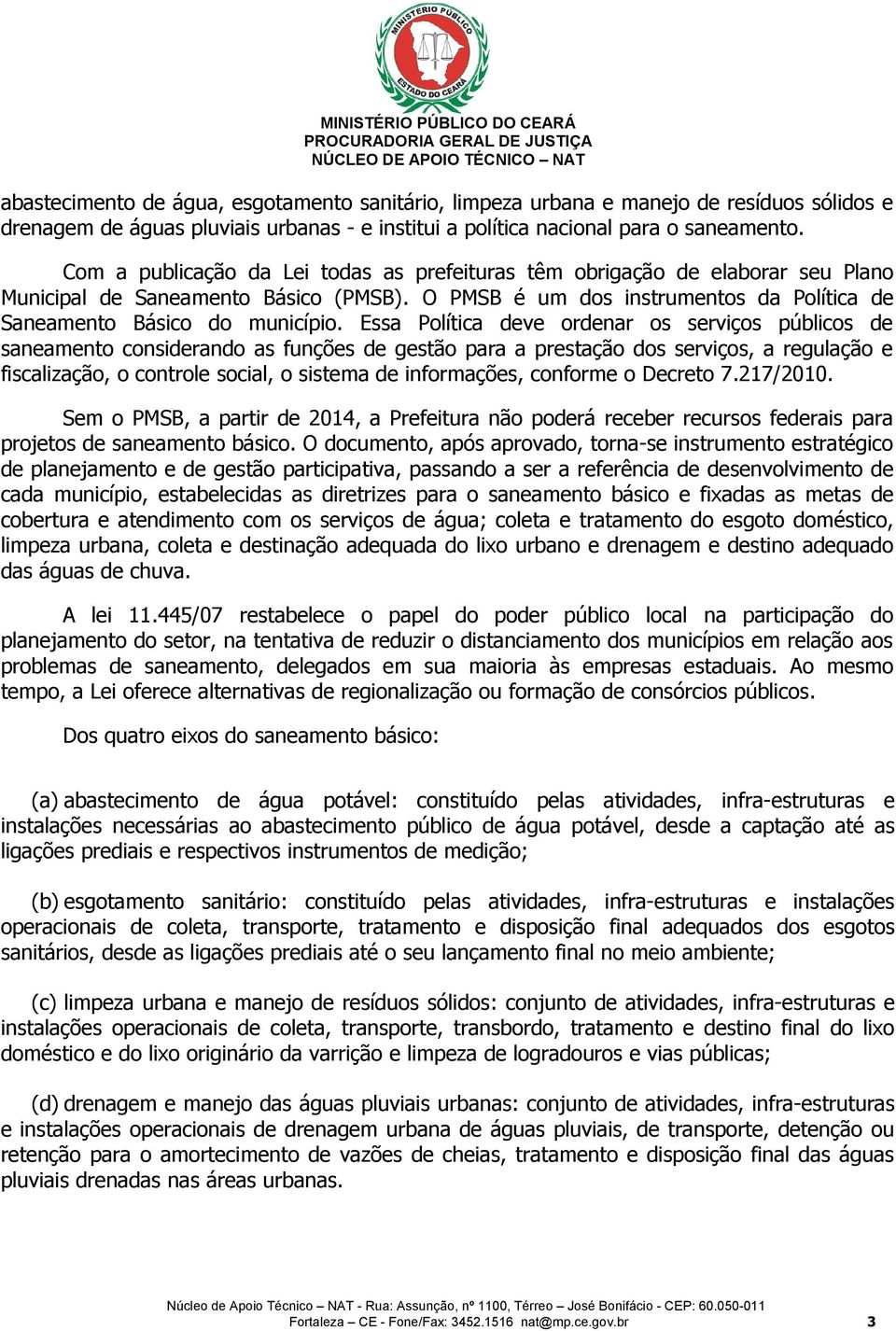 Essa Política deve ordenar os serviços públicos de saneamento considerando as funções de gestão para a prestação dos serviços, a regulação e fiscalização, o controle social, o sistema de informações,