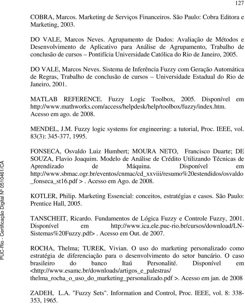 DO VALE, Marcos Neves. Sistema de Inferência Fuzzy com Geração Automática de Regras, Trabalho de conclusão de cursos Universidade Estadual do Rio de Janeiro, 2001. MATLAB REFERENCE.