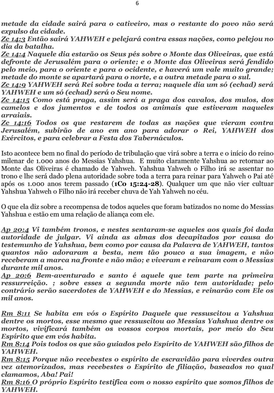 haverá um vale muito grande; metade do monte se apartará para o norte, e a outra metade para o sul.