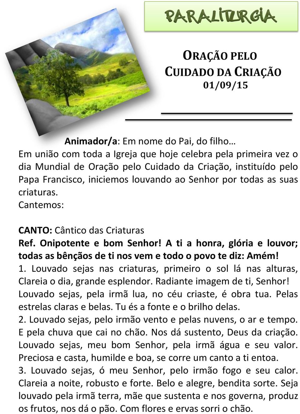 A ti a honra, glória e louvor; todas as bênçãos de ti nos vem e todo o povo te diz: Amém! 1. Louvado sejas nas criaturas, primeiro o sol lá nas alturas, Clareia o dia, grande esplendor.