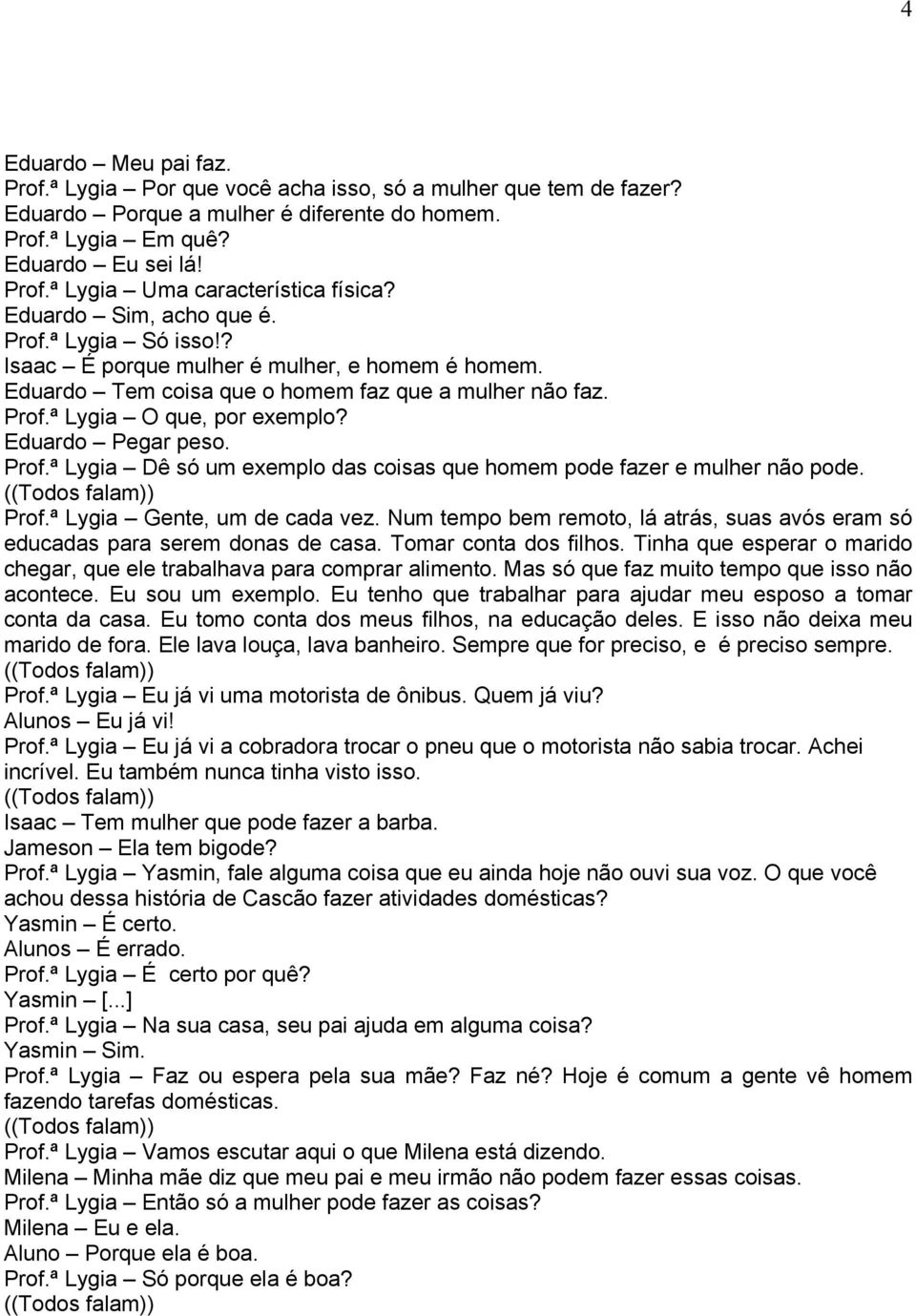 Eduardo Pegar peso. Prof.ª Lygia Dê só um exemplo das coisas que homem pode fazer e mulher não pode. Prof.ª Lygia Gente, um de cada vez.