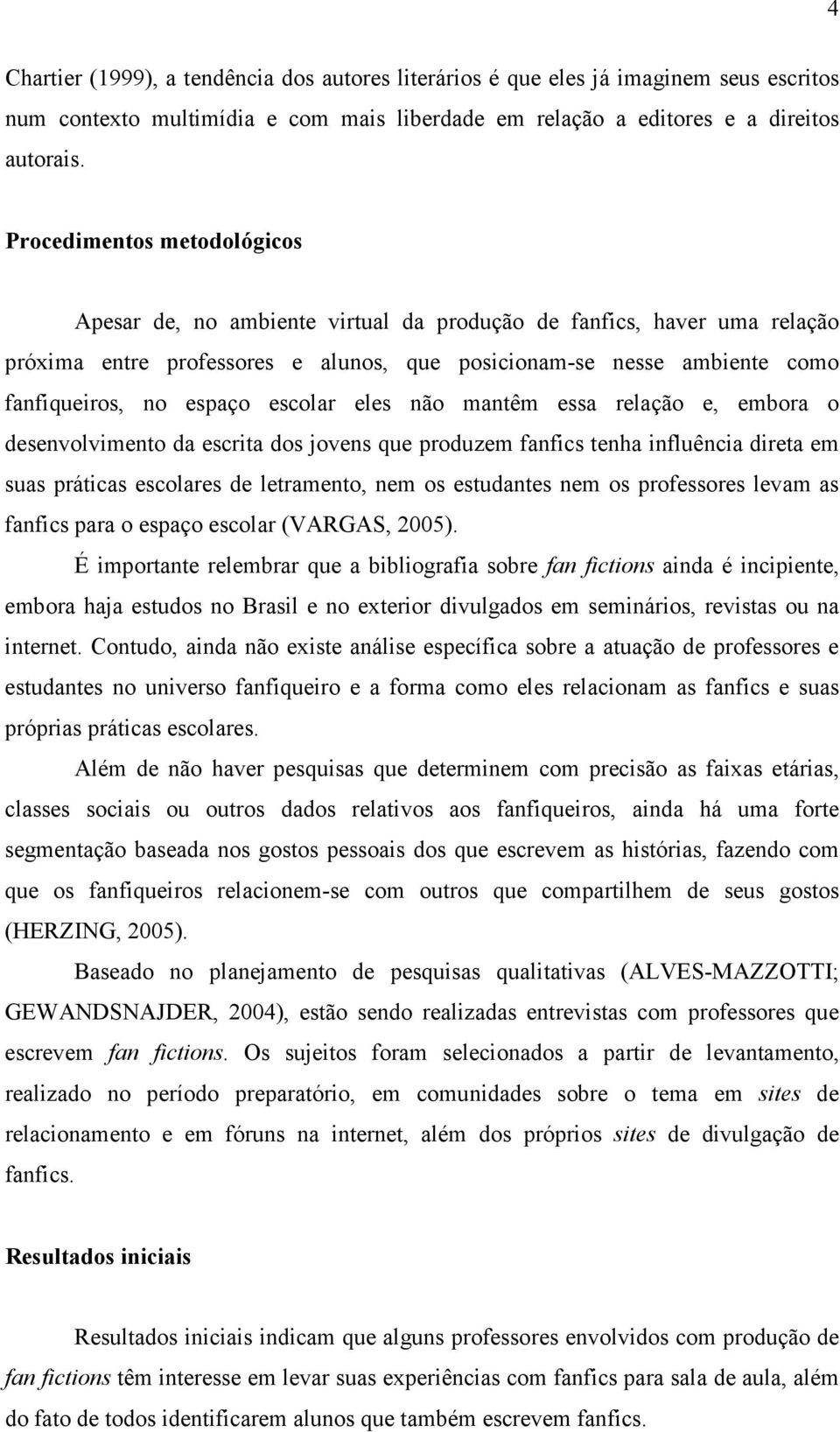 escolar eles não mantêm essa relação e, embora o desenvolvimento da escrita dos jovens que produzem fanfics tenha influência direta em suas práticas escolares de letramento, nem os estudantes nem os