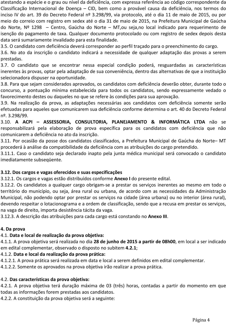 298/99, via protocolo, até o dia 11 de maio de 2015, ou por meio do correio com registro em sedex até o dia 31 de maio de 2015, na Prefeitura Municipal de Gaúcha do Norte, Nº 1298 Centro, Gaúcha do