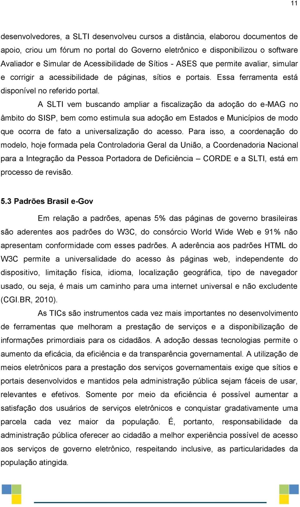 A SLTI vem buscando ampliar a fiscalização da adoção do e-mag no âmbito do SISP, bem como estimula sua adoção em Estados e Municípios de modo que ocorra de fato a universalização do acesso.