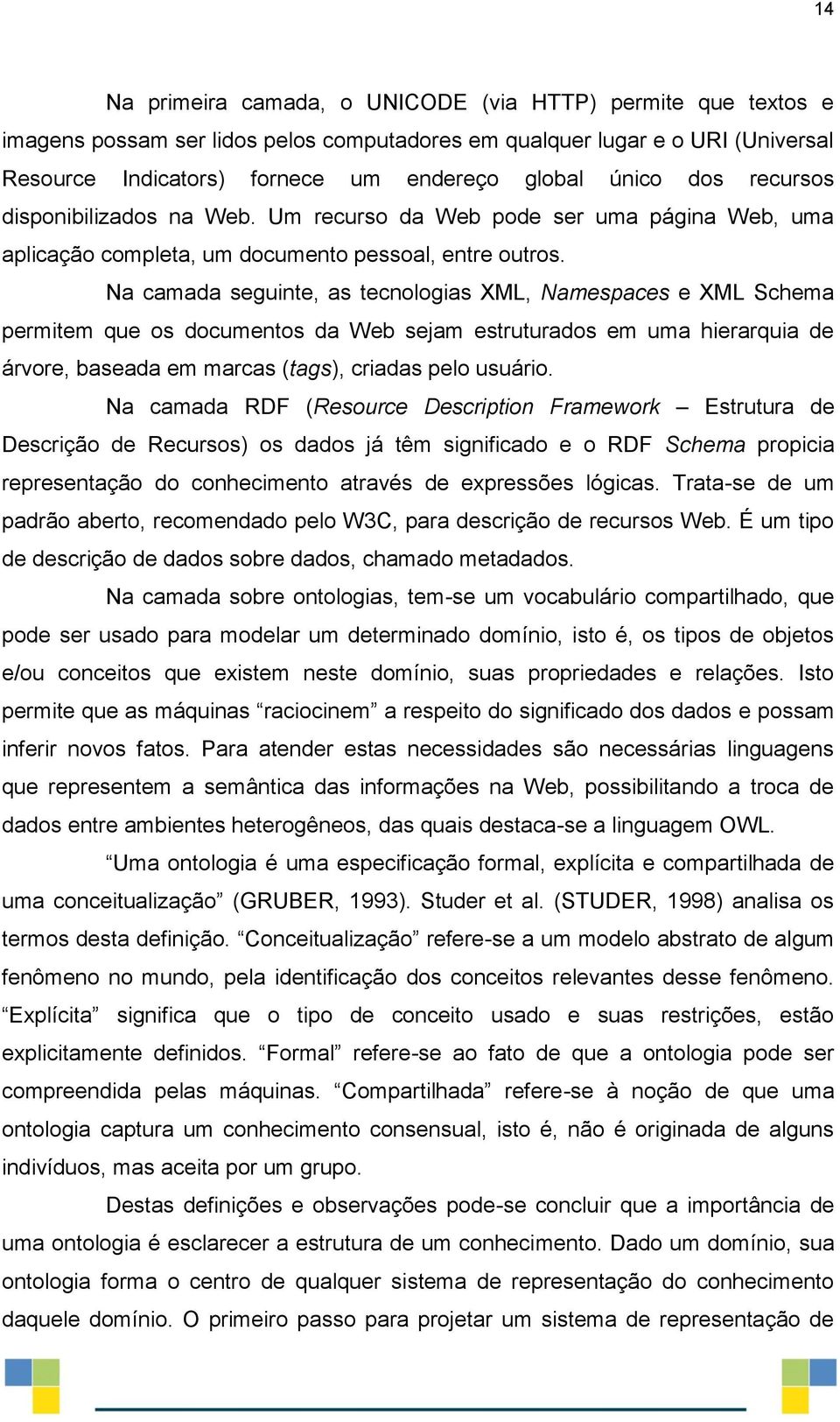 Na camada seguinte, as tecnologias XML, Namespaces e XML Schema permitem que os documentos da Web sejam estruturados em uma hierarquia de árvore, baseada em marcas (tags), criadas pelo usuário.