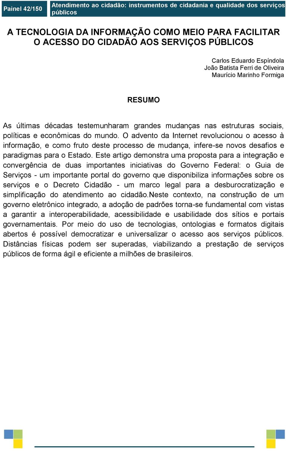 O advento da Internet revolucionou o acesso à informação, e como fruto deste processo de mudança, infere-se novos desafios e paradigmas para o Estado.