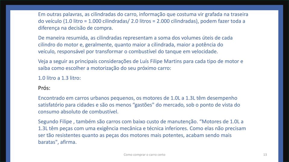 De maneira resumida, as cilindradas representam a soma dos volumes úteis de cada cilindro do motor e, geralmente, quanto maior a cilindrada, maior a potência do veículo, responsável por transformar o