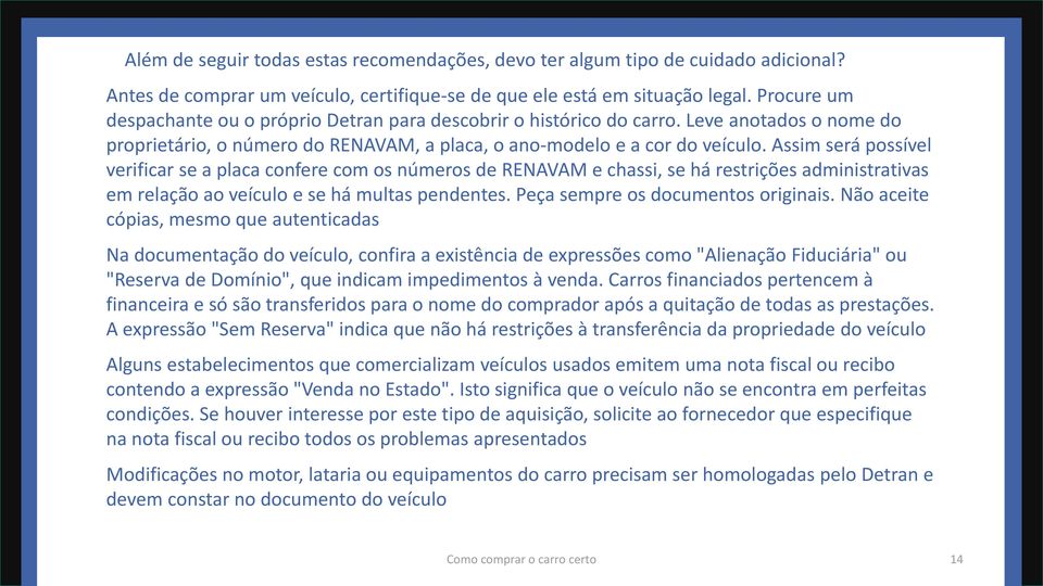 Assim será possível verificar se a placa confere com os números de RENAVAM e chassi, se há restrições administrativas em relação ao veículo e se há multas pendentes.