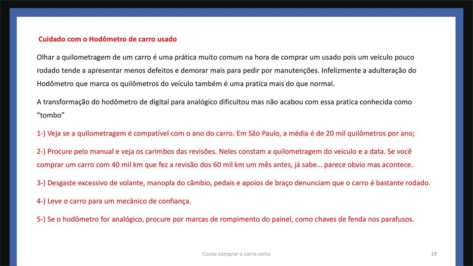 A transformação do hodômetro de digital para analógico dificultou mas não acabou com essa pratica conhecida como tombo 1-) Veja se a quilometragem é compatível com o ano do carro.