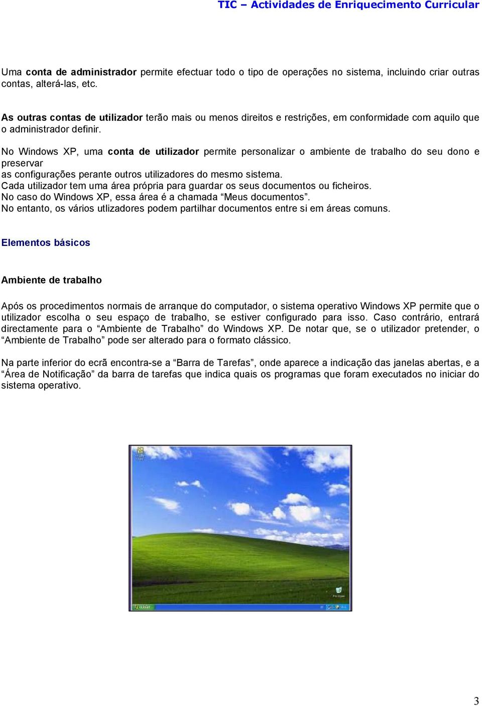 No Windows XP, uma conta de utilizador permite personalizar o ambiente de trabalho do seu dono e preservar as configurações perante outros utilizadores do mesmo sistema.