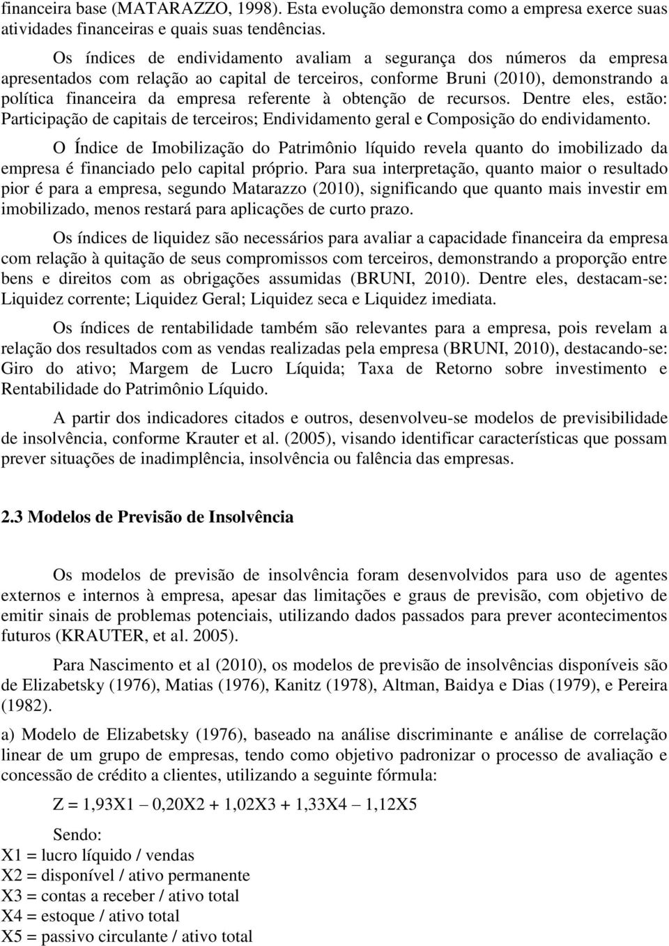 à obtenção de recursos. Dentre eles, estão: Participação de capitais de terceiros; Endividamento geral e Composição do endividamento.