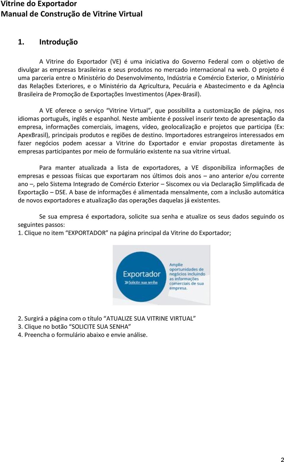 Agência Brasileira de Promoção de Exportações Investimentos (Apex-Brasil). A VE oferece o serviço Vitrine Virtual, que possibilita a customização de página, nos idiomas português, inglês e espanhol.