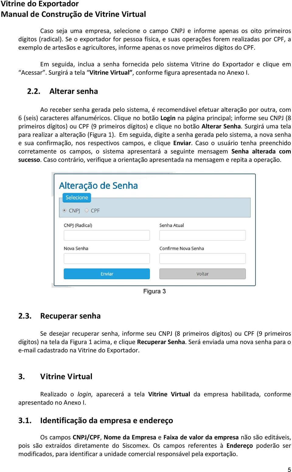 Em seguida, inclua a senha fornecida pelo sistema Vitrine do Exportador e clique em Acessar. Surgirá a tela Vitrine Virtual, conforme figura apresentada no Anexo I. 2.