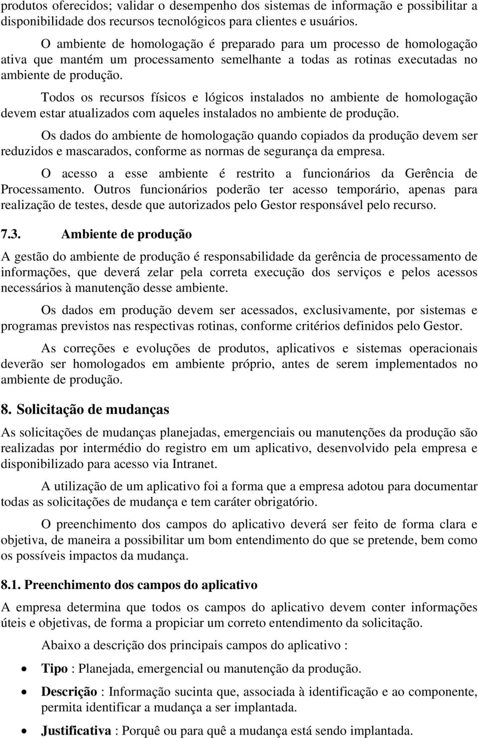 Todos os recursos físicos e lógicos instalados no ambiente de homologação devem estar atualizados com aqueles instalados no ambiente de produção.