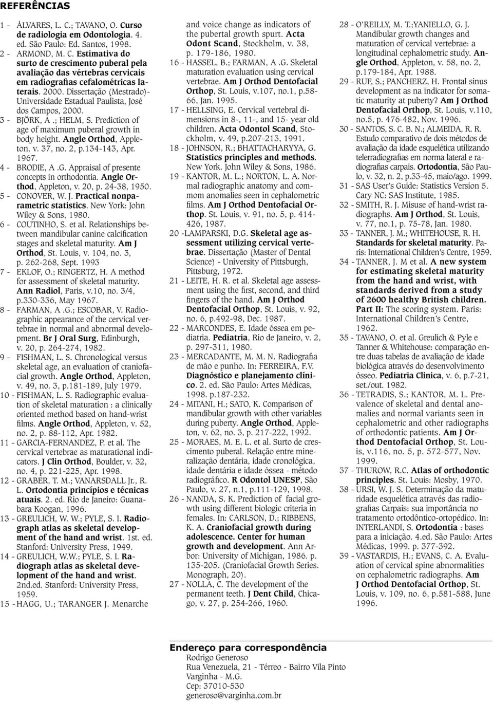 37, no. 2, p.134-143, Apr. 1967. 4 - BRODIE, A.G. Appraisal of presente concepts in orthodontia. Angle Orthod, Appleton, v. 20, p. 24-38, 1950. 5 - CONOVER, W. J. Practical nonparametric statistics.