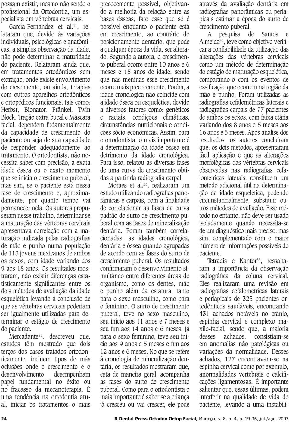 Relataram ainda que, em tratamentos ortodônticos sem extração, onde existe envolvimento do crescimento, ou ainda, terapias com outros aparelhos ortodônticos e ortopédicos funcionais, tais como: