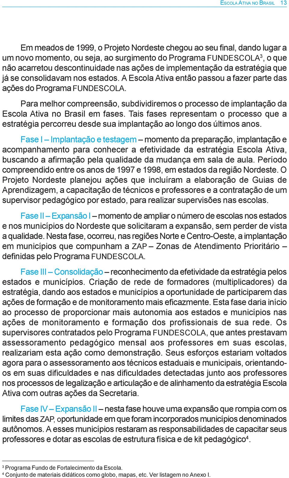 Para melhor compreensão, subdividiremos o processo de implantação da Escola Ativa no Brasil em fases.