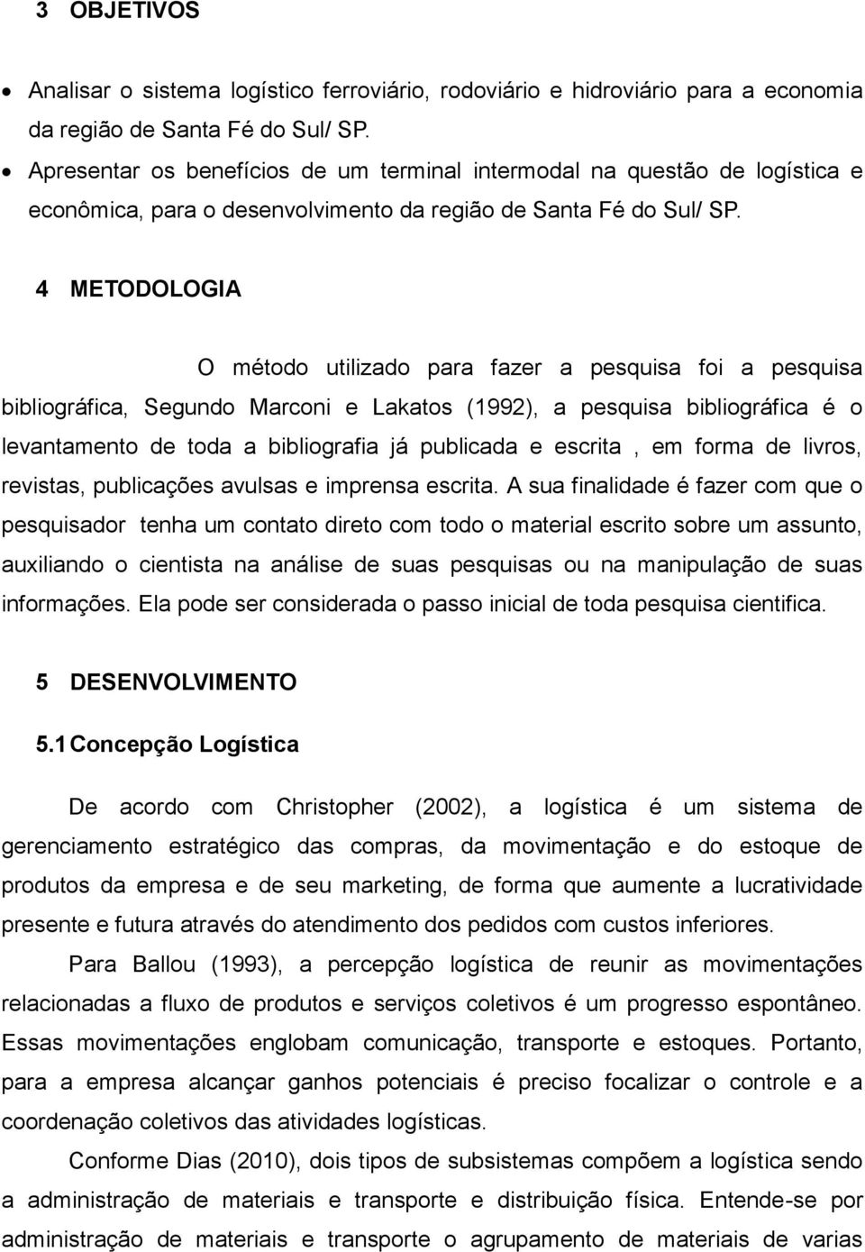 4 METODOLOGIA O método utilizado para fazer a pesquisa foi a pesquisa bibliográfica, Segundo Marconi e Lakatos (1992), a pesquisa bibliográfica é o levantamento de toda a bibliografia já publicada e