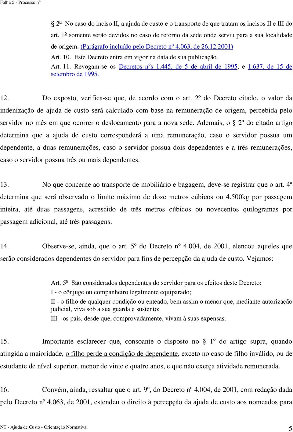 Este Decreto entra em vigor na data de sua publicação. Art. 11. Revogam-se os Decretos n o s 1.445, de 5 de abril de 1995, e 1.637, de 15 de setembro de 1995. 12.