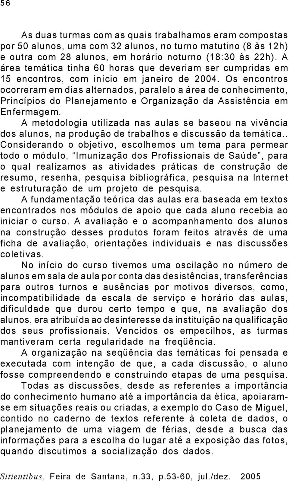 Os encontros ocorreram em dias alternados, paralelo a área de conhecimento, Princípios do Planejamento e Organização da Assistência em Enfermagem.