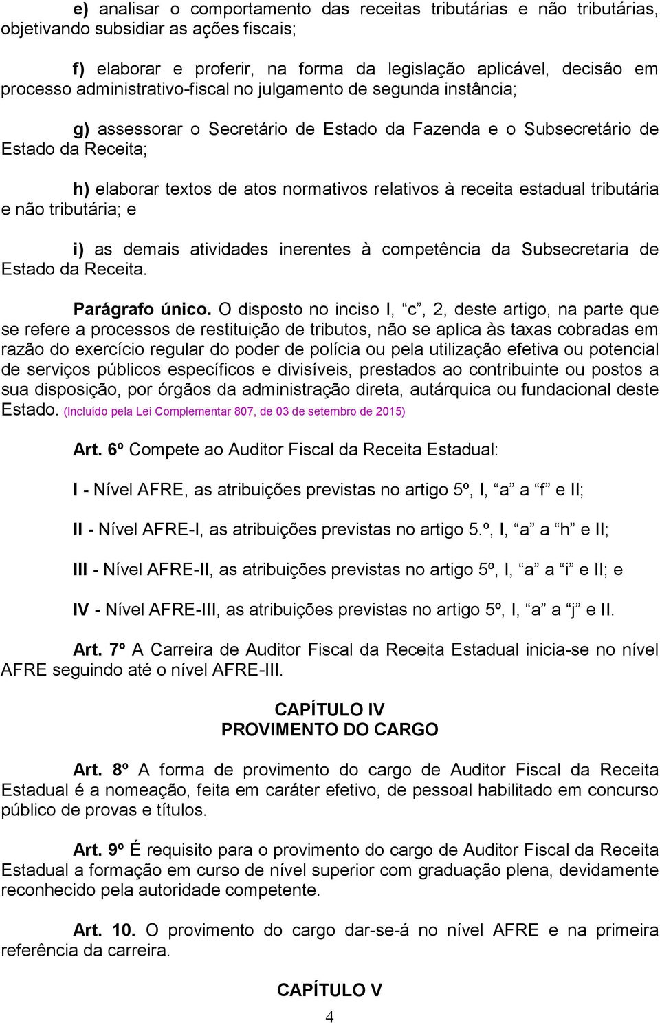 receita estadual tributária e não tributária; e i) as demais atividades inerentes à competência da Subsecretaria de Estado da Receita. Parágrafo único.