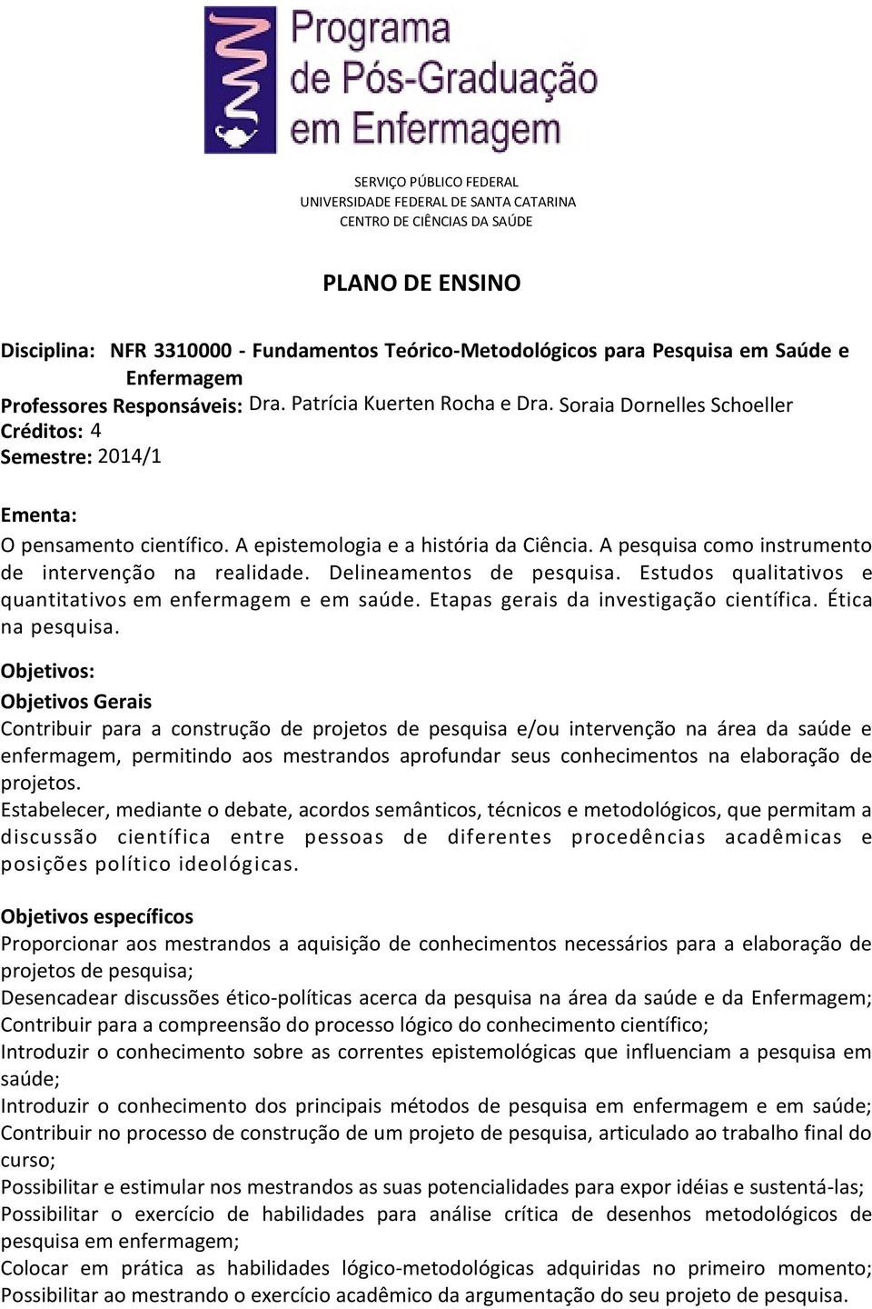 A epistemologia e a história da Ciência. A pesquisa como instrumento de intervenção na realidade. Delineamentos de pesquisa. Estudos qualitativos e quantitativos em enfermagem e em saúde.