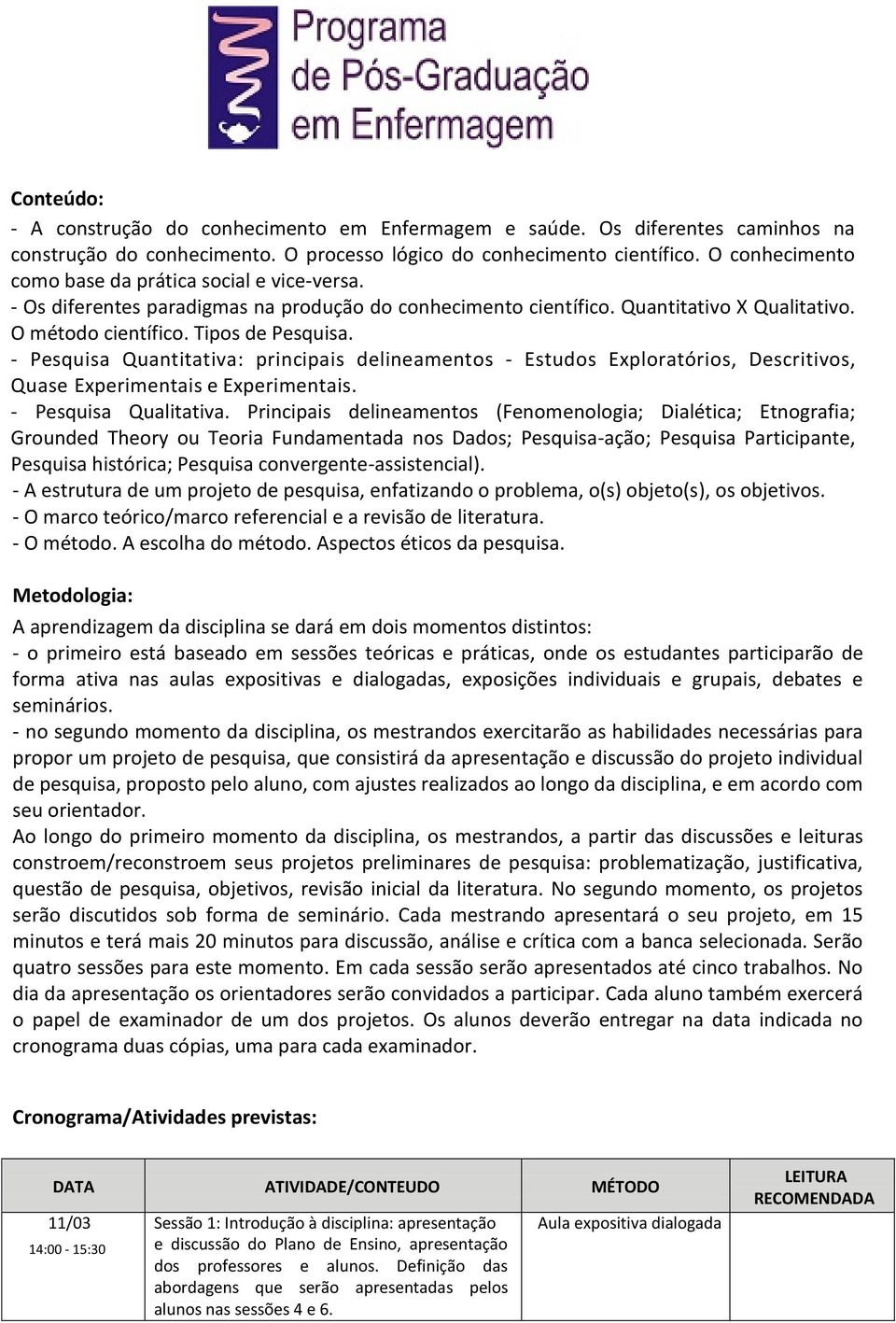 - Pesquisa Quantitativa: principais delineamentos - Estudos Exploratórios, Descritivos, Quase Experimentais e Experimentais. - Pesquisa Qualitativa.