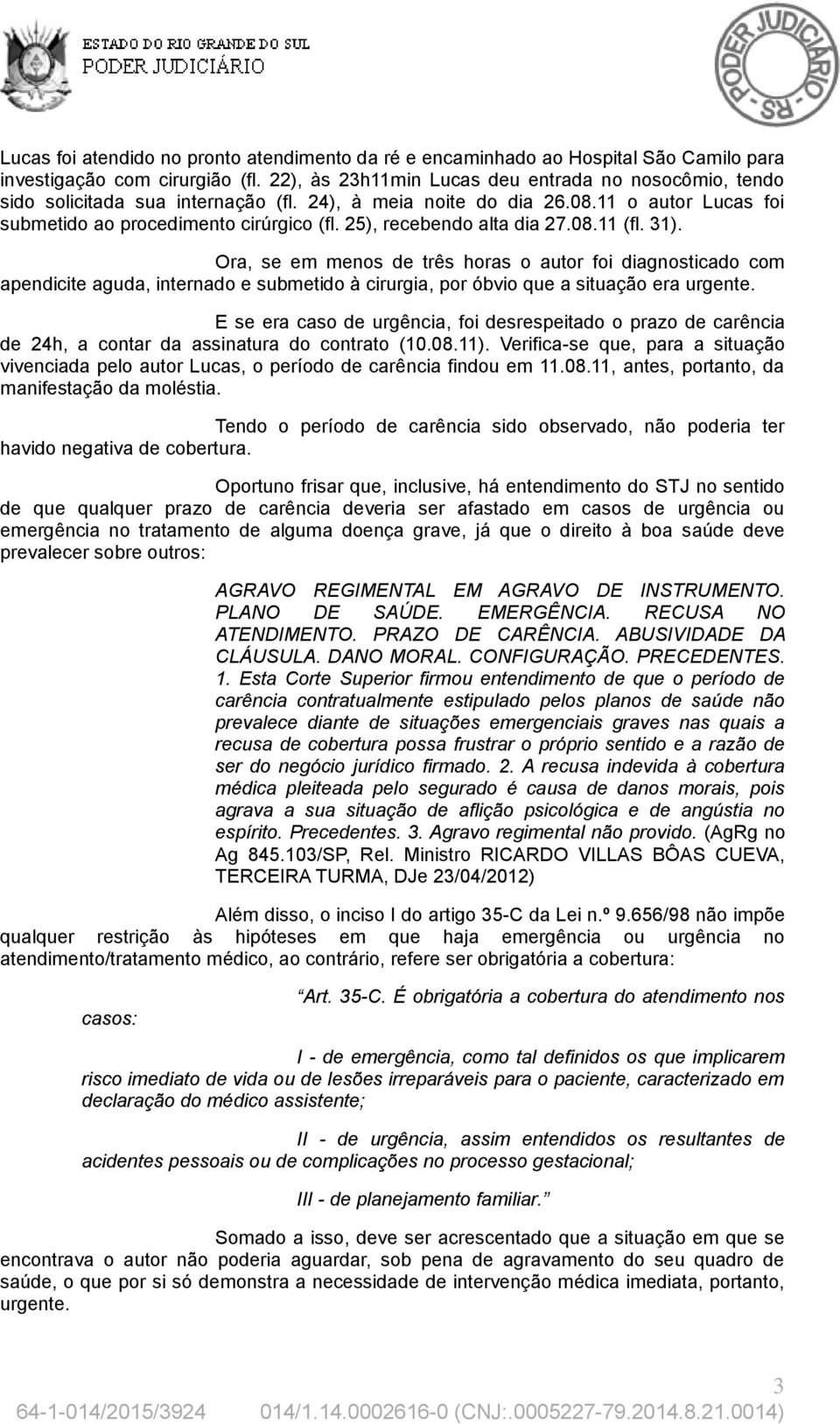 25), recebendo alta dia 27.08.11 (fl. 31). Ora, se em menos de três horas o autor foi diagnosticado com apendicite aguda, internado e submetido à cirurgia, por óbvio que a situação era urgente.