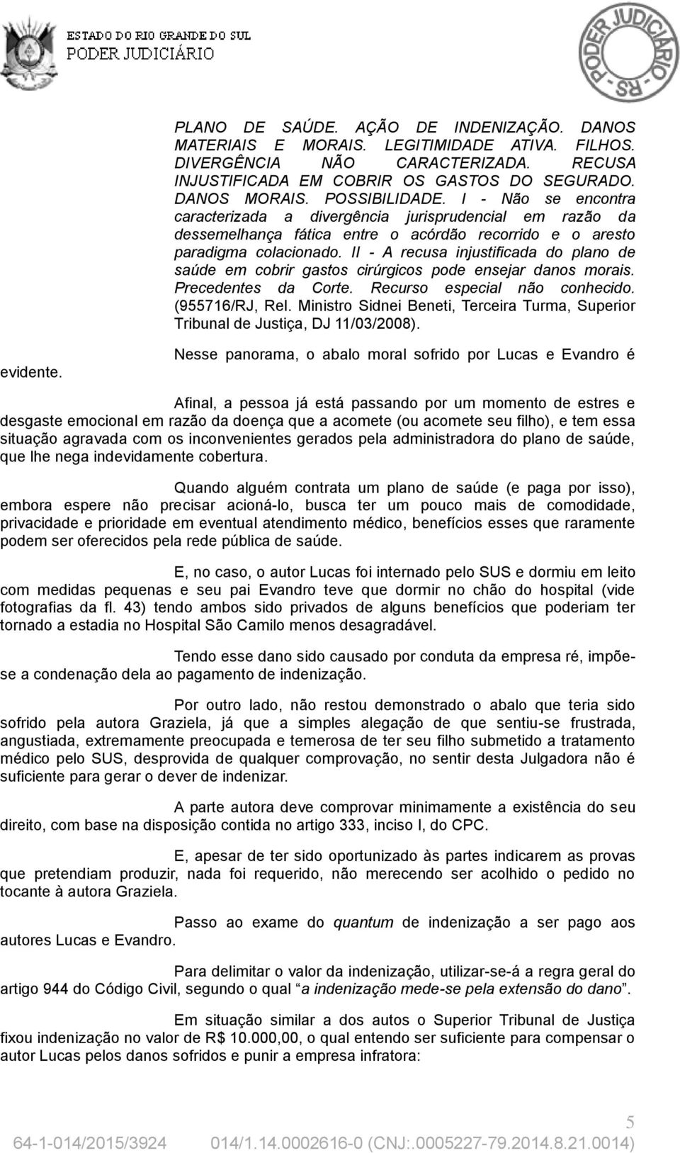 II - A recusa injustificada do plano de saúde em cobrir gastos cirúrgicos pode ensejar danos morais. Precedentes da Corte. Recurso especial não conhecido. (955716/RJ, Rel.