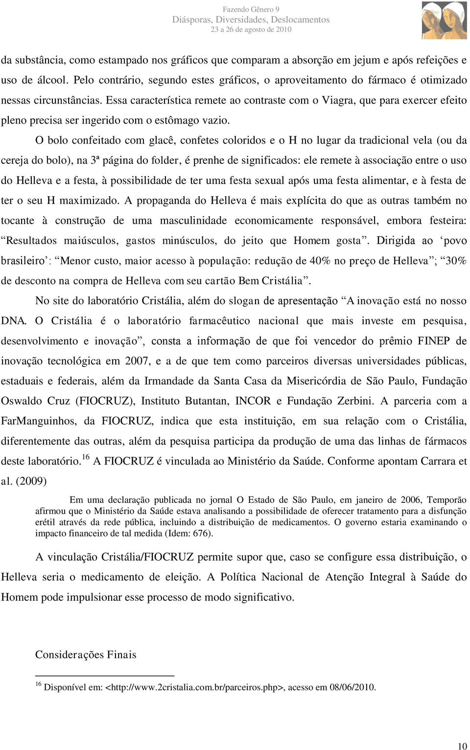 Essa característica remete ao contraste com o Viagra, que para exercer efeito pleno precisa ser ingerido com o estômago vazio.