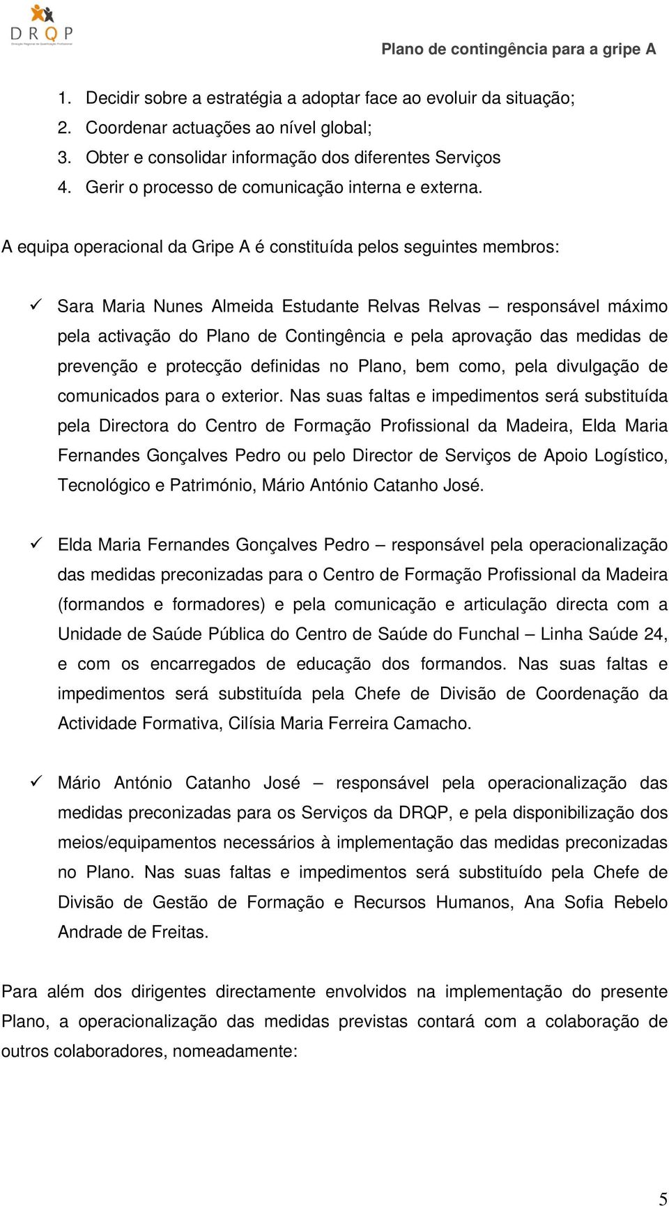 A equipa operacional da Gripe A é constituída pelos seguintes membros: Sara Maria Nunes Almeida Estudante Relvas Relvas responsável máximo pela activação do Plano de Contingência e pela aprovação das